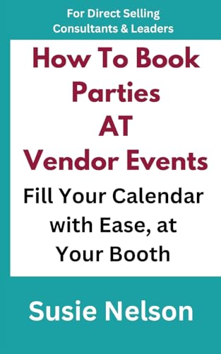 How to Book Parties at Vendor Events: Fill Your Calendar with Ease AT Your Booth (Business Builder Books for Direct Selling Consultants and Leaders)