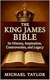 THE KING JAMES BIBLE: Its History, Inspiration, Controversies, and Legacy
