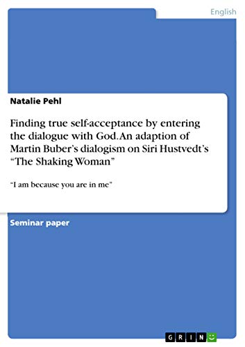 Finding true self-acceptance by entering the dialogue with God. An adaption of Martin Buber's dialogism on Siri Hustvedt's "The Shaking Woman": "I am because you are in me"