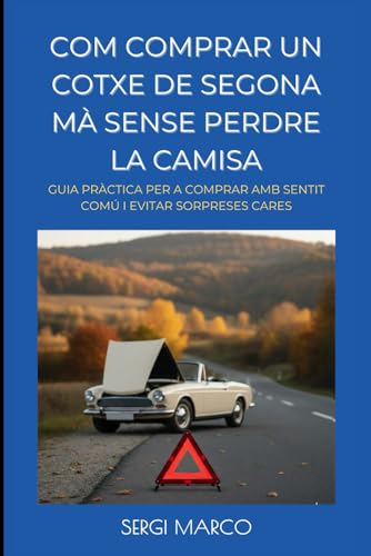  COM COMPRAR UN COTXE DE SEGONA MÀ SENSE PERDRE LA CAMISA: Guia pràctica per comprar amb sentit comú i evitar sorpreses cares
