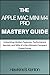 Produktbild THE APPLE MAC MINI M4 PRO MASTERY GUIDE: Unlocking Hidden Features, Performance Secrets, and Why Its the Ultimate Compact Powerhouse