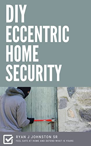DIY Eccentric Home Security: Feel safe at home and defend what is yours (New Homeowner Series Book 4)
