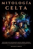 Mitología Celta: Descubre los fascinantes mitos, dioses, héroes, criaturas y leyendas de la gran mitología celta (Spanish Edition) B0D7S7KS55 Book Cover