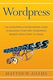 Wordpress: The Wordpress for Beginners Guide to Building Your First WordPress Website from Start to Finish