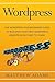 Wordpress: The Wordpress for Beginners Guide to Building Your First WordPress Website from Start to Finish