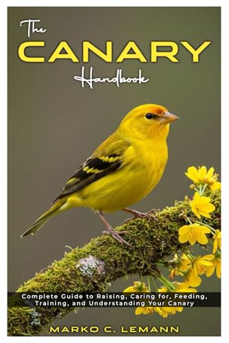 The Canary Handbook: Complete Guide to Raising, Caring for, Feeding,