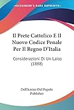 Il Prete Cattolico E Il Nuovo Codice Penale Per Il Regno D'Italia: Considerazioni Di Un Laico (1888) (Italian Edition)