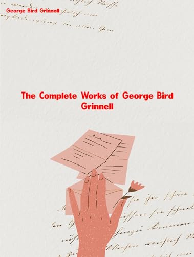 The Complete Works of George Bird Grinnell (English Edition)