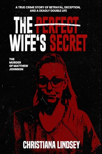 THE PERFECT WIFE'S SECRET: The Murder of Matthew Johnson: A True Crime Story of Betrayal, Deception, and a Deadly Double Life