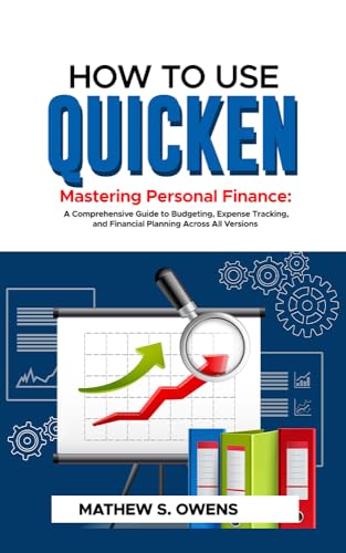 HOW TO USE QUICKEN : Mastering Personal Finance: A Comprehensive Guide to Budgeting, Expenses Tracking, and Financial Planning Across All Versions.
