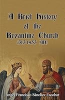 A Brief History of the Byzantine Church (313-1453 AD) 1503350398 Book Cover