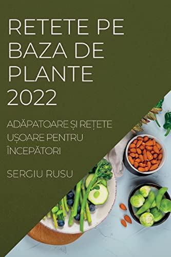 RETETE PE BAZA DE PLANTE 2022: ADĂPATOARE ȘI REȚETE UȘOARE PENTRU ÎNCEPĂTORI