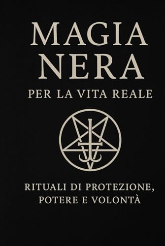 Magia Nera per la vita reale: Rituali di protezione, potere e volontà