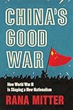 China’s Good War: How World War II Is Shaping a New Nationalism