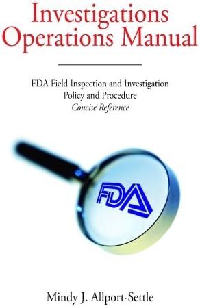 Investigations Operations Manual: FDA Field Inspection and Investigation Policy and Procedure Concise Reference