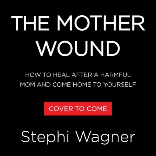 The Mother Wound: How to Heal After a Harmful Mom and Come Home to Yourself