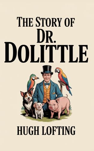 The Story of Doctor Dolittle: The Original Classic by Hugh Lofting - A Beloved Classic of Talking Animals, Adventure and True Friendship