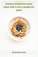 Simple Diabetic Meal Prep for Type 2 Diabetic Kids: Quick, Healthy, and Kid-Friendly Recipes for Managing Blood Sugar and Building Lifelong Habits B0G278S1BX Book Cover
