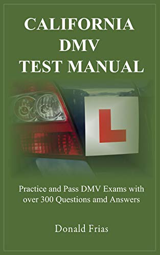 CALIFORNIA DMV TEST MANUAL: Practice and Pass DMV Exams with over 300 Questions and Answers.