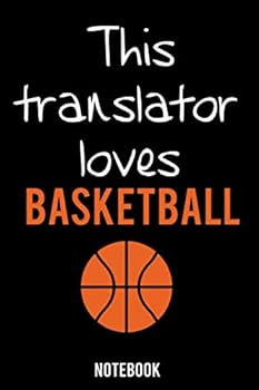 Funny Translator Notebook University Graduation Gift / This Translator Loves Basketball : Lined Notebook / Journal Gift, 100 Pages, 6x9, Soft Cover, Matte Finish / Basketball Lovers