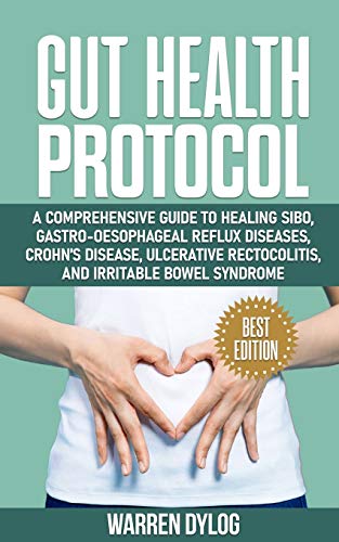 Gut Health Protocol: A Comprehensive Guide To Healing Sibo, Gastro-Oesophageal Reflux Diseases, Crohn’S Disease, Ulcerative Rectocolitis, And Irritabl