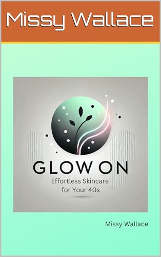 Glow On: Effortless Skincare for Your 40's (The Glow Guide Collection Book 3)