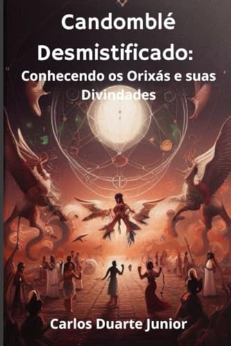 Candomblé Desmistificado: Conhecendo os Orixás e suas Divindades:...