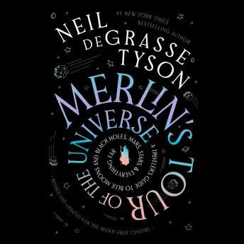Merlin’s Tour of the Universe, Revised and Updated for the Twenty-First Century: A Traveler’s Guide to Blue Moons and Black Holes, Mars, Stars, and Everything Far - Neil Degrasse Tyson