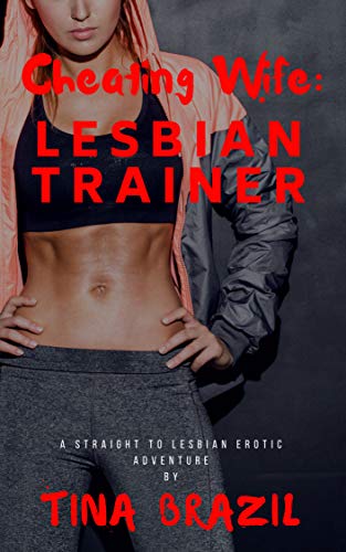 Cheating Wife: Lesbian Trainer: A Straight to Lesbian Erotic Adventure by Tina Brazil