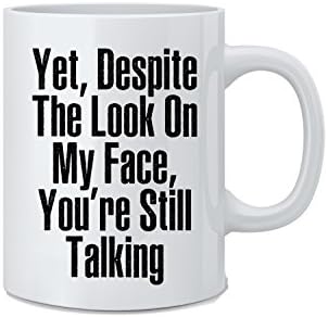 Yet Despite The Look on My Face, You're Still Talking - Funny Sarcasm Coffee Mug - Great Novelty Gift for Wife, Husband, Mom, Dad, Co-Worker, Boss And Friends