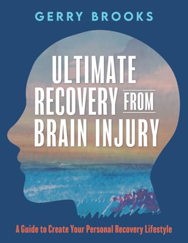 Ultimate Recovery From Brain Injury: A Guide to Create Your
