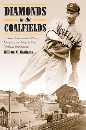 Diamonds in the Coalfields: 21 Remarkable Baseball Players, Managers, and Umpires from Northeast...