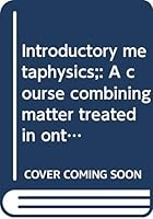 Introductory metaphysics;: A course combining matter treated in ontology, cosmology, and natural theology, B0007DTJKW Book Cover