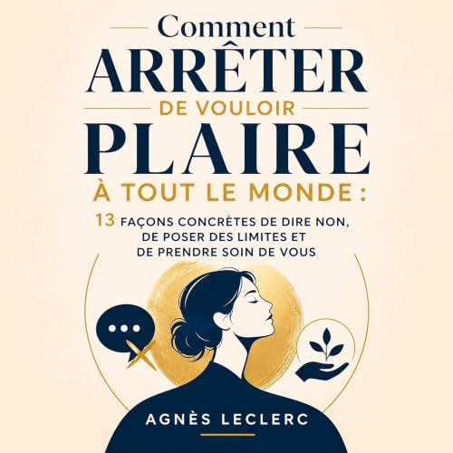 Comment arr&ecirc;ter de vouloir plaire &agrave; tout le monde : 13 fa&ccedil;ons concr&egrave;tes de dire non, de poser des 