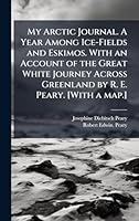 My Arctic Journal. A Year Among Ice-Fields and Eskimos. With an Account of the Great White Journey Across Greenland by R. E. Peary. [With a map.] 1024282082 Book Cover