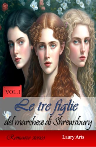 Le tre figlie del marchese di Shrewsbury, Vol 1: Un romanzo d’amore Regency