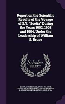 Report on the Scientific Results of the Voyage of SY 'Scotia' during the Years 1902, 1903 and 1904, under the Leadership of William S. Bruce