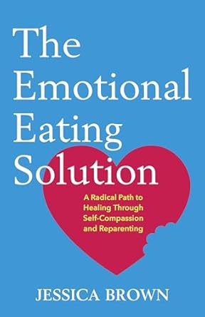 The Emotional Eating Solution: A Radical Path to Healing Through Self-Compassion and Reparenting