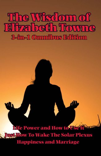 The Wisdom of Elizabeth Towne: Life Power and How to Use It, Just How To Wake The Solar Plexus, Happiness and Marriage      Kindle Edition