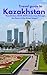 TRAVEL GUIDE TO KAZAKHSTAN 2024-2025: Kazakhstan 2024-2025: A Journey through the Heart of the Great Steppe