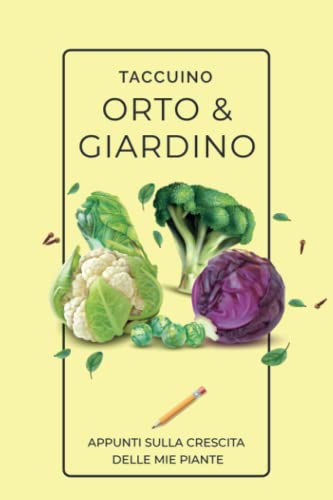 Taccuino ORTO e GIARDINO: Appunti sulla crescita delle mie piante. Quaderno, diario, notebook, agenda per coltivare l'orto.