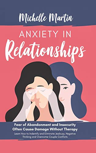 Anxiety in Relationships: Fear of Abandonment and Insecurity Often Cause Damage Without Therapy. Learn How to Identify and Eliminate Jealousy,...