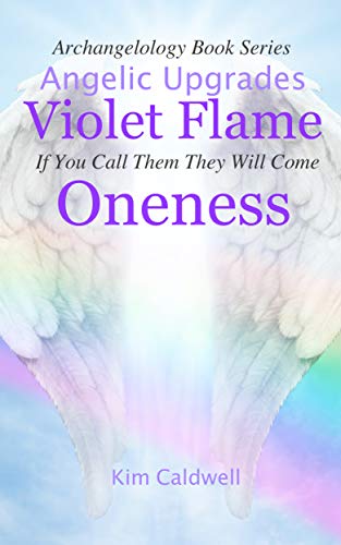 Archangelology, Violet Flame, Oneness: If You Call Them They Will Come (Archangelology Book Series 11)