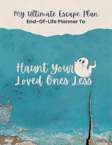 My Ultimate Escape Plan End-Of-Life Planner: To Haunt Your Loved Ones Less