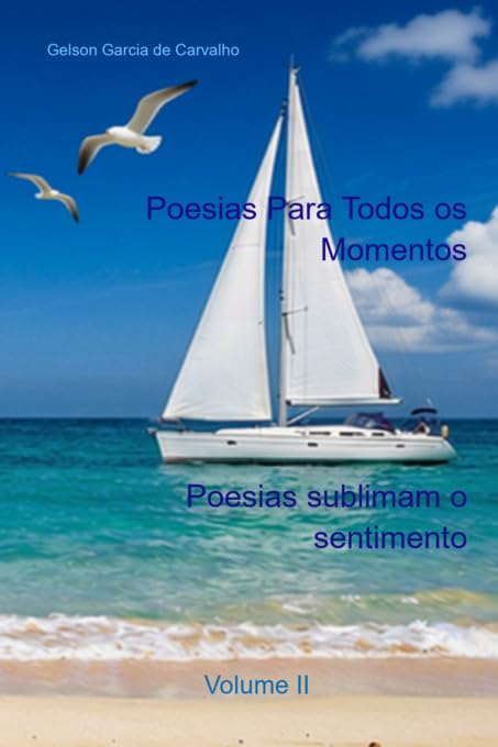 Poesias Para Todos os Momentos - Vol. II - Poesias sublimam o sentimento.