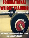  Foundational Weight Training:: A practical guide for trainer,coach and barbell enthusiast