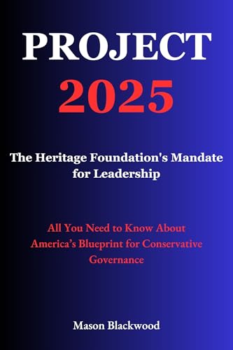 Project 2025: The Heritage Foundation's Mandate for Leadership: All You Need to Know About America’s Blueprint for Conservative Governance