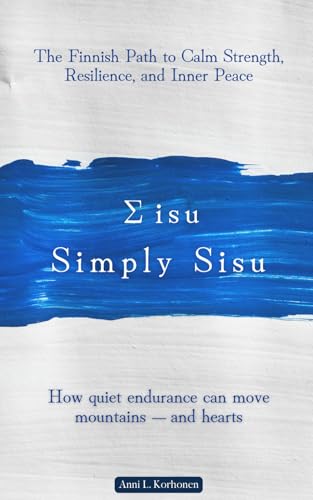 Simply Sisu: The Finnish Path to Calm Strength, Resilience, and Inner Peace: How quiet endurance can...