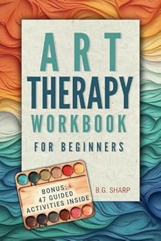 Paperback Art Therapy Workbook for Beginners: Simple Steps to Find Healthy Outlets, Express Deep Emotions, and Uncover the Joy of Self-Discovery Book