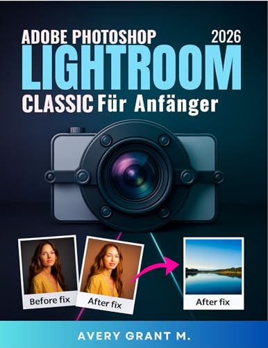 PHOTOSHOP LIGHTROOM CLASSIC 2026 Benutzerhandbuch Für Anfänger: Ihr einfacher Leitfaden für klare Fotos, intelligente Tools, stressfreie Bearbeitung und … (Photoshop Lightroom Classic Series 2)